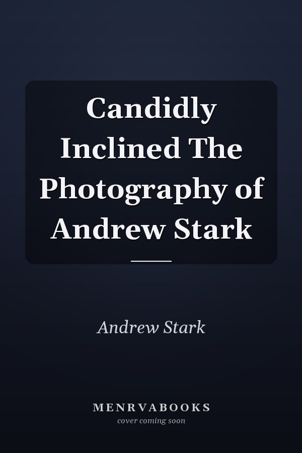 Candidly Inclined The Photography of Andrew Stark