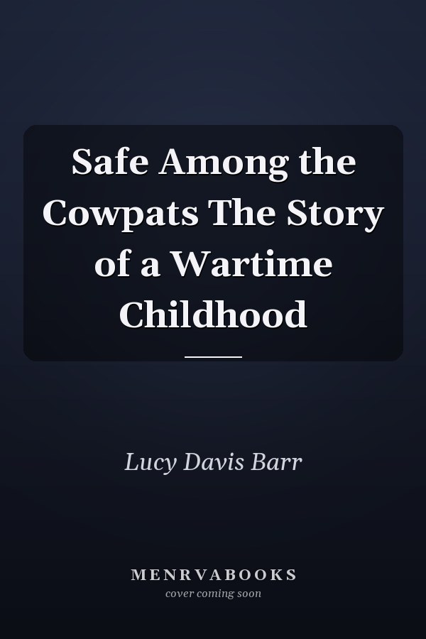 Safe Among the Cowpats The Story of a Wartime Childhood