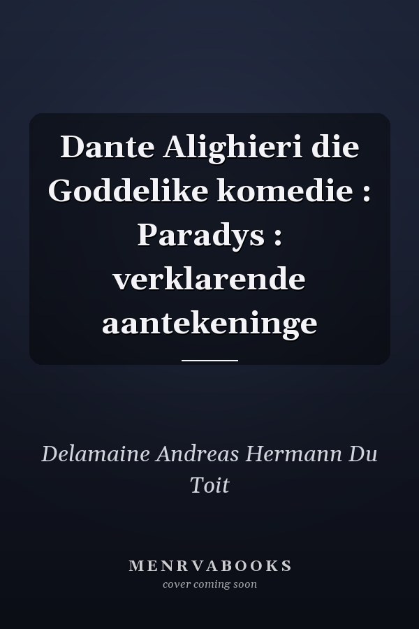 Dante Alighieri die Goddelike komedie : Paradys : verklarende aantekeninge