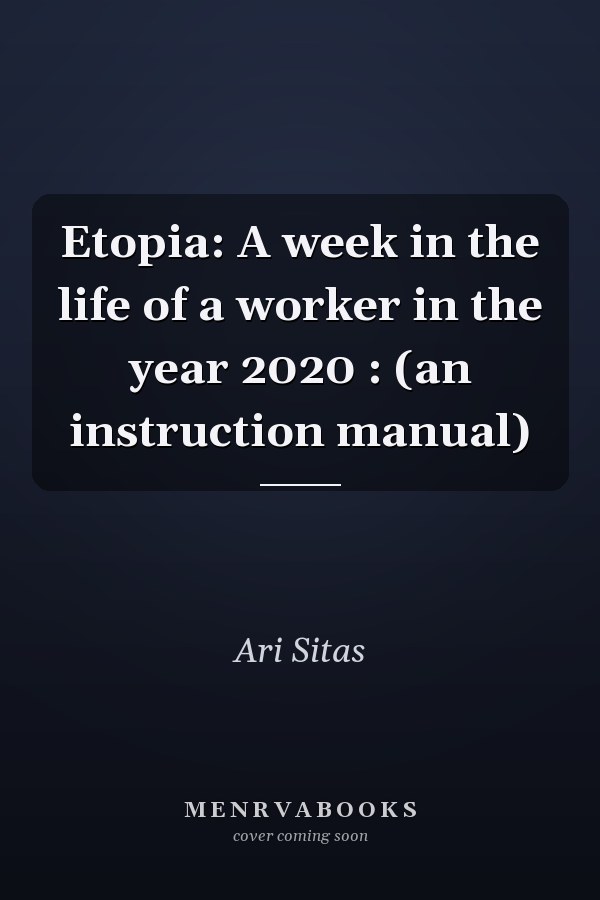 Etopia: A week in the life of a worker in the year 2020 : (an instruction manual)