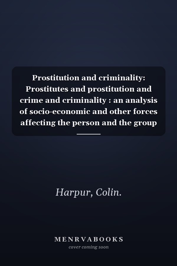 Prostitution and criminality: Prostitutes and prostitution and crime and criminality : an analysis of socio-economic and other forces affecting the person and the group within society