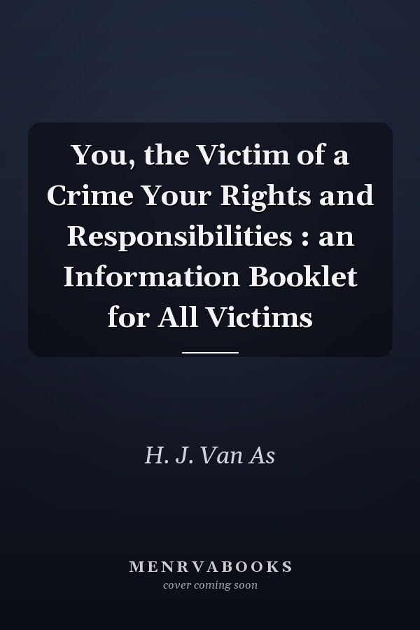 You, the Victim of a Crime Your Rights and Responsibilities : an Information Booklet for All Victims