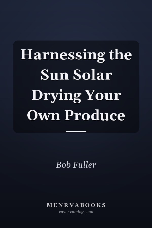 Harnessing the Sun Solar Drying Your Own Produce