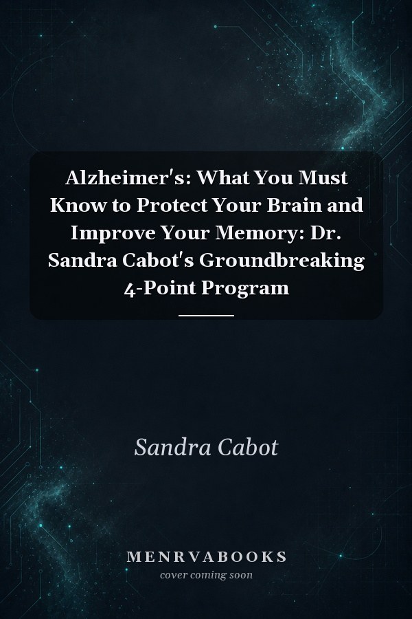 Alzheimer's: What You Must Know to Protect Your Brain and Improve Your Memory: Dr. Sandra Cabot's Groundbreaking 4-Point Program