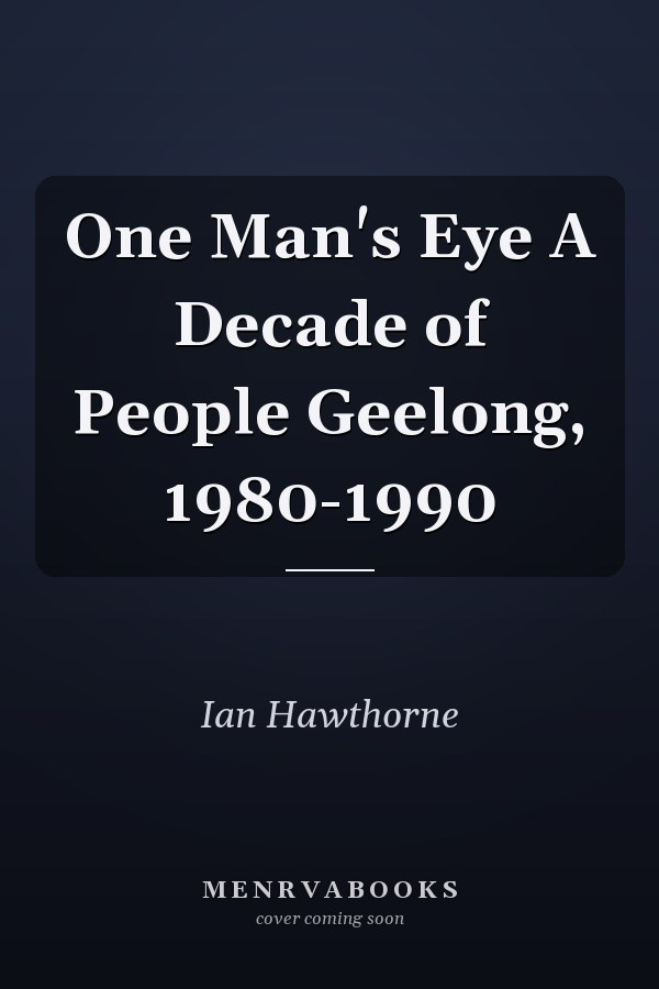 One Man's Eye A Decade of People Geelong, 1980-1990