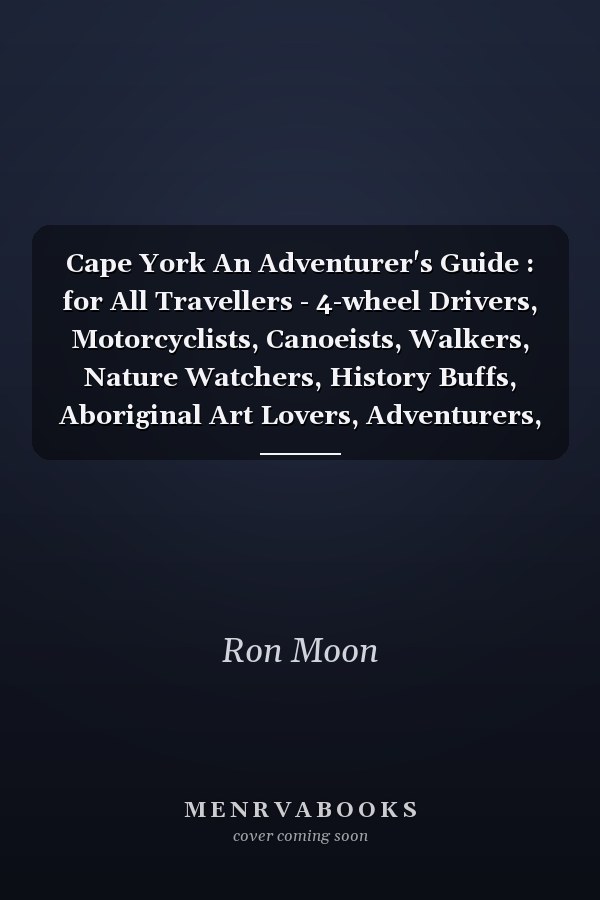 Cape York An Adventurer's Guide : for All Travellers - 4-wheel Drivers, Motorcyclists, Canoeists, Walkers, Nature Watchers, History Buffs, Aboriginal Art Lovers, Adventurers, Fishermen & Hunters, Gold & Gem Seekers