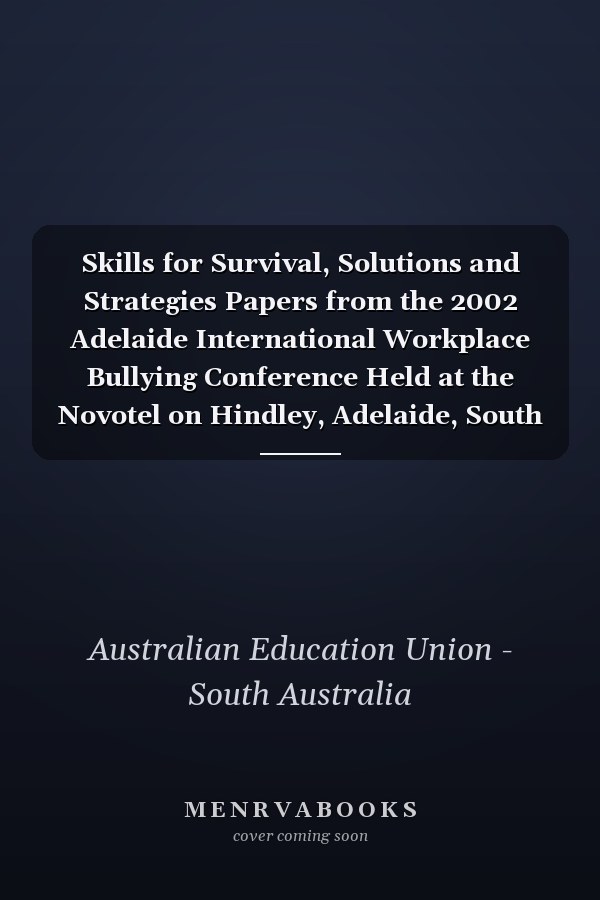 Skills for Survival, Solutions and Strategies Papers from the 2002 Adelaide International Workplace Bullying Conference Held at the Novotel on Hindley, Adelaide, South Australia 20-22 February 2002