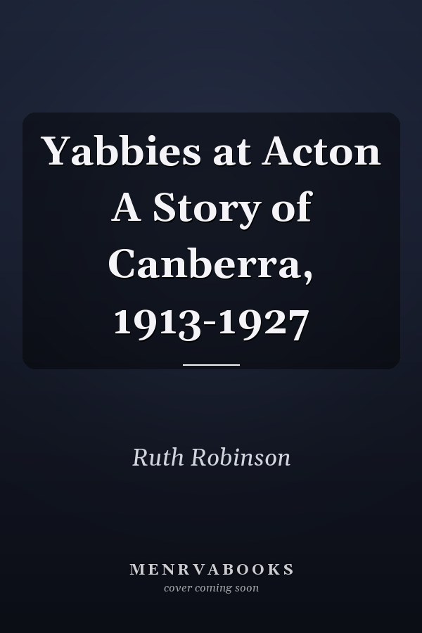 Yabbies at Acton A Story of Canberra, 1913-1927