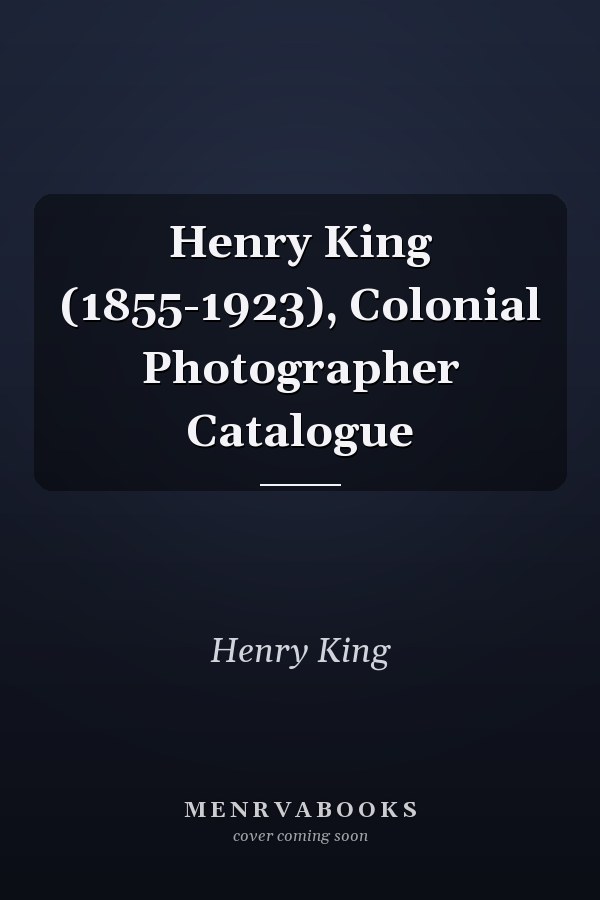 Henry King (1855-1923), Colonial Photographer Catalogue