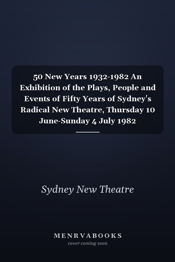 50 New Years 1932-1982 An Exhibition of the Plays, People and Events of Fifty Years of Sydney's Radical New Theatre, Thursday 10 June-Sunday 4 July 1982