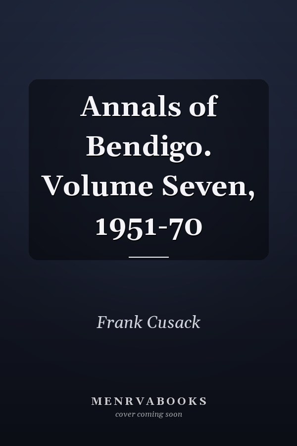 Annals of Bendigo. Volume Seven, 1951-70