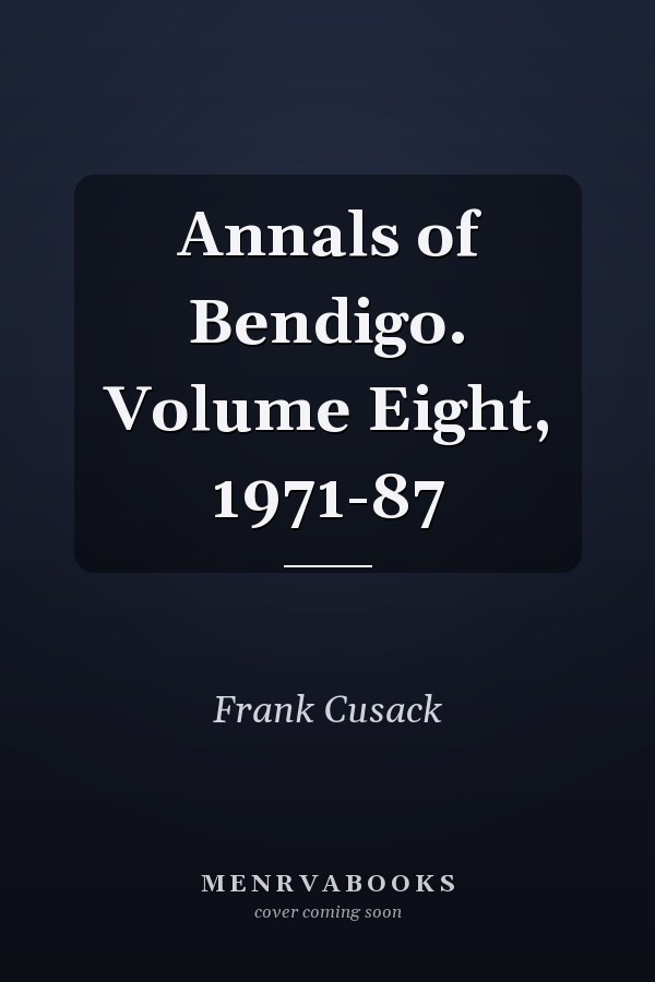 Annals of Bendigo. Volume Eight, 1971-87
