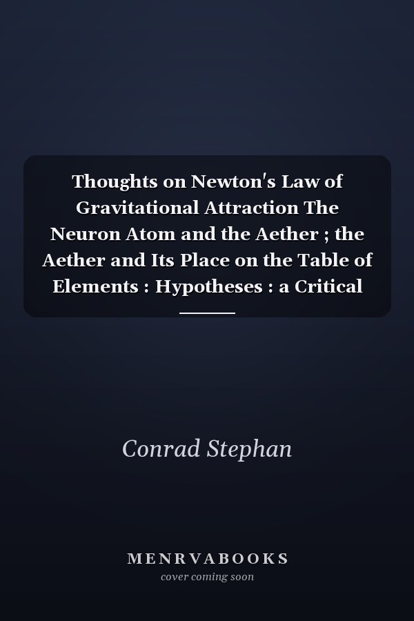 Thoughts on Newton's Law of Gravitational Attraction The Neuron Atom and the Aether ; the Aether and Its Place on the Table of Elements : Hypotheses : a Critical Analysis