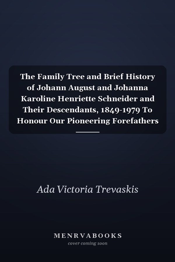 The Family Tree and Brief History of Johann August and Johanna Karoline Henriette Schneider and Their Descendants, 1849-1979 To Honour Our Pioneering Forefathers 130 Years in Australia