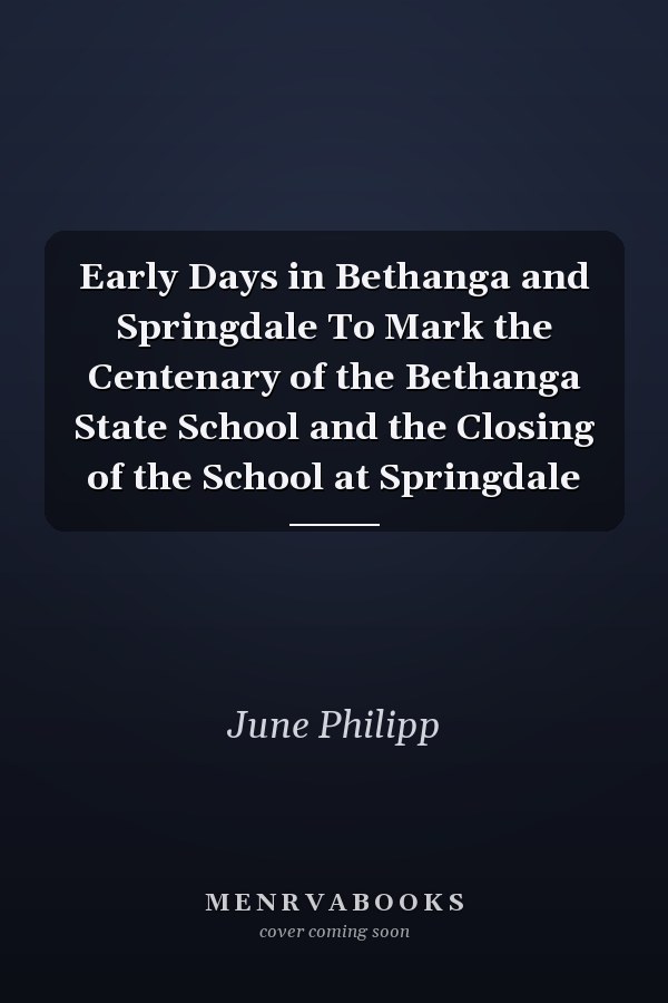 Early Days in Bethanga and Springdale To Mark the Centenary of the Bethanga State School and the Closing of the School at Springdale
