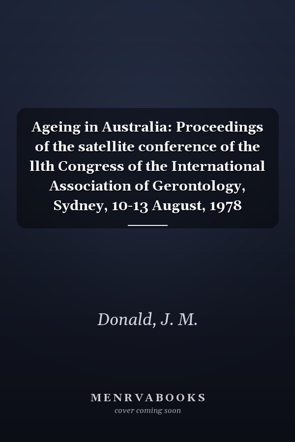 Ageing in Australia: Proceedings of the satellite conference of the llth Congress of the International Association of Gerontology, Sydney, 10-13 August, 1978