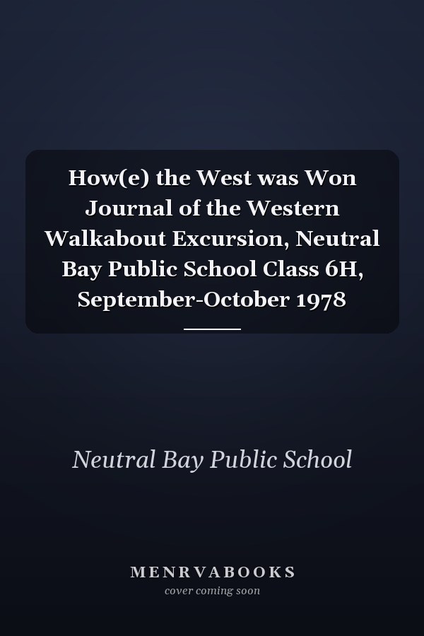 How(e) the West was Won Journal of the Western Walkabout Excursion, Neutral Bay Public School Class 6H, September-October 1978