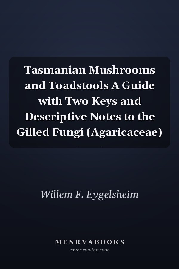 Tasmanian Mushrooms and Toadstools A Guide with Two Keys and Descriptive Notes to the Gilled Fungi (Agaricaceae)