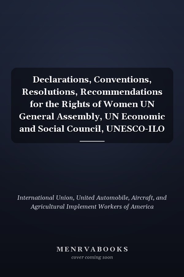 Declarations, Conventions, Resolutions, Recommendations for the Rights of Women UN General Assembly, UN Economic and Social Council, UNESCO-ILO