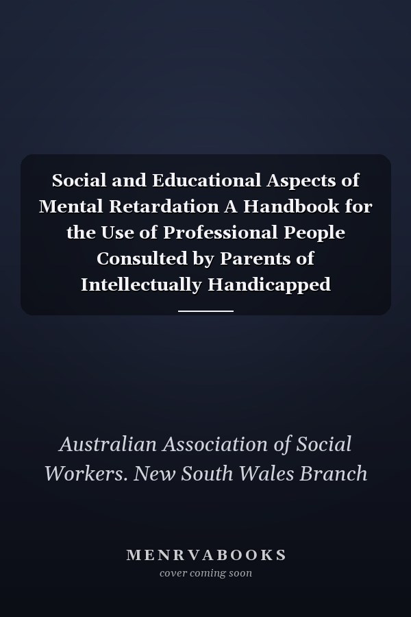 Social and Educational Aspects of Mental Retardation A Handbook for the Use of Professional People Consulted by Parents of Intellectually Handicapped Children