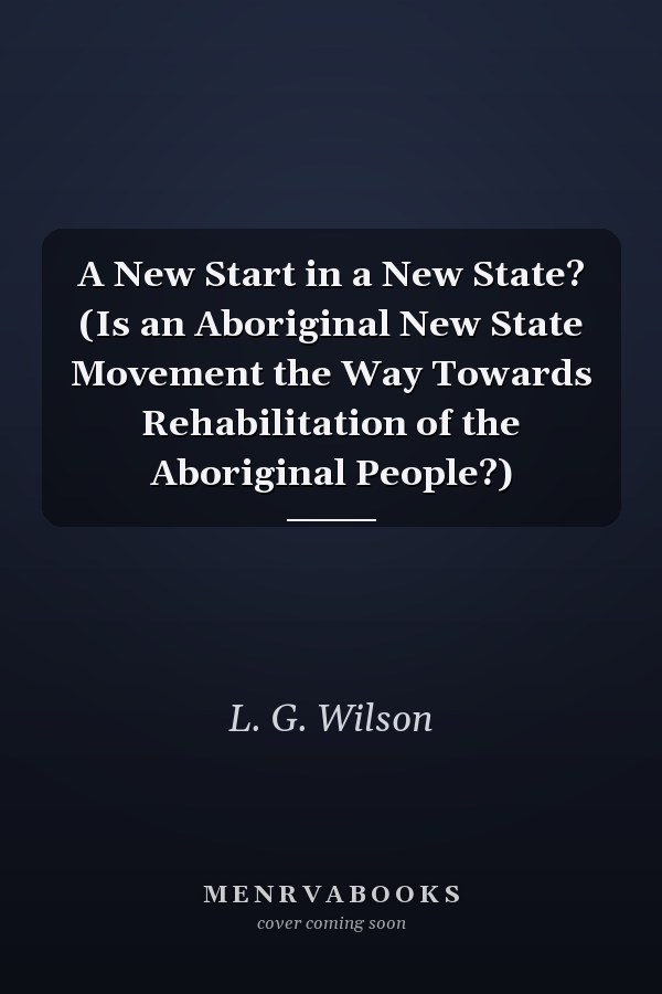 A New Start in a New State? (Is an Aboriginal New State Movement the Way Towards Rehabilitation of the Aboriginal People?)