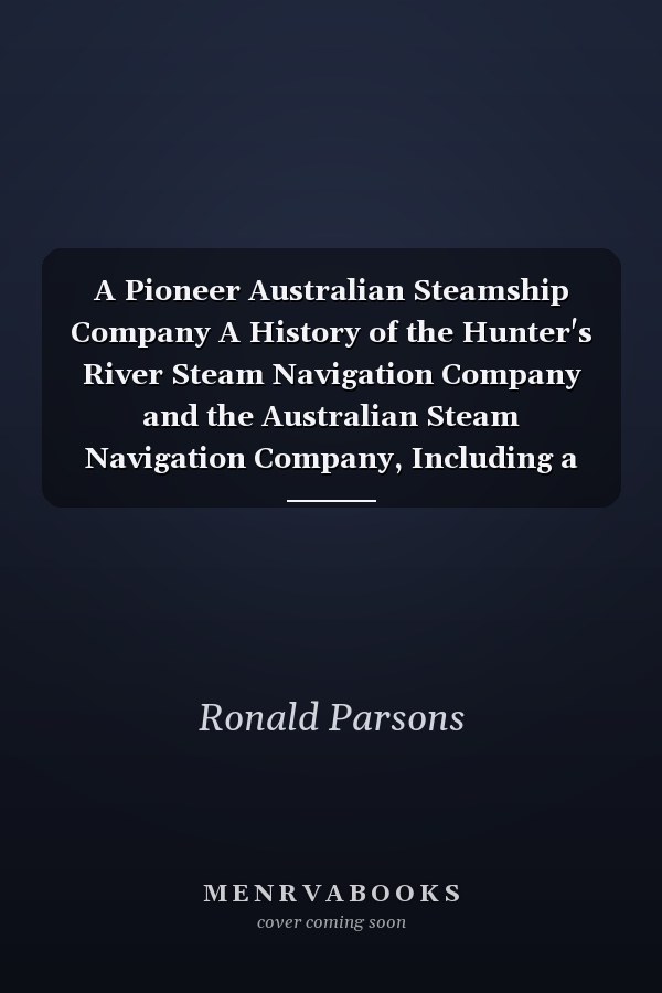A Pioneer Australian Steamship Company A History of the Hunter's River Steam Navigation Company and the Australian Steam Navigation Company, Including a Fleet List