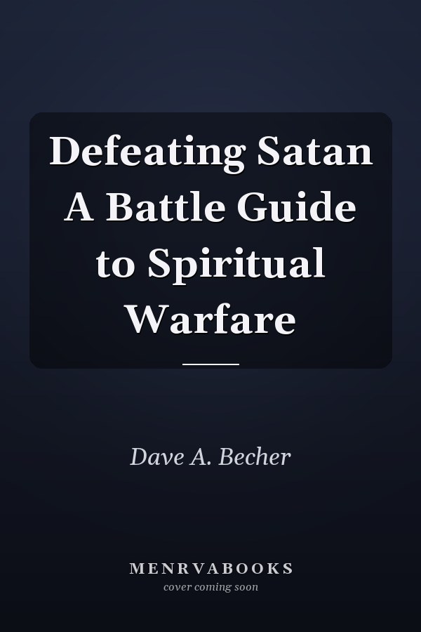 Defeating Satan A Battle Guide to Spiritual Warfare