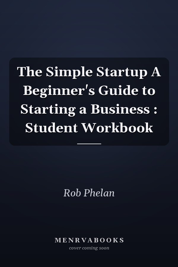 The Simple Startup A Beginner's Guide to Starting a Business : Student Workbook