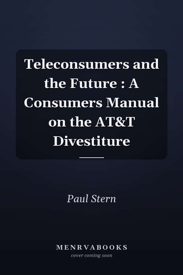 Teleconsumers and the Future : A Consumers Manual on the AT&T Divestiture
