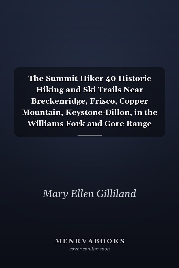 The Summit Hiker 40 Historic Hiking and Ski Trails Near Breckenridge, Frisco, Copper Mountain, Keystone-Dillon, in the Williams Fork and Gore Range Wilderness, Colorado