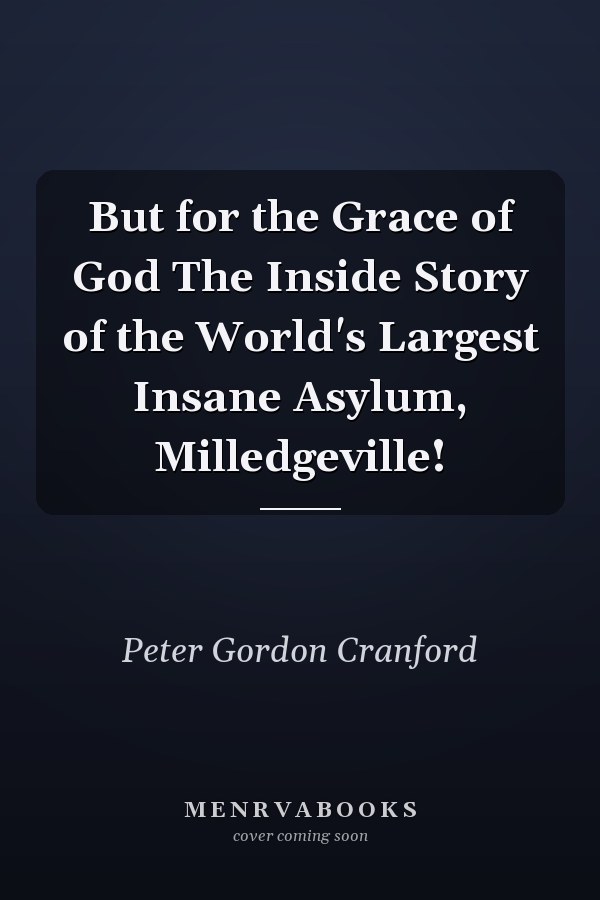 But for the Grace of God The Inside Story of the World's Largest Insane Asylum, Milledgeville!