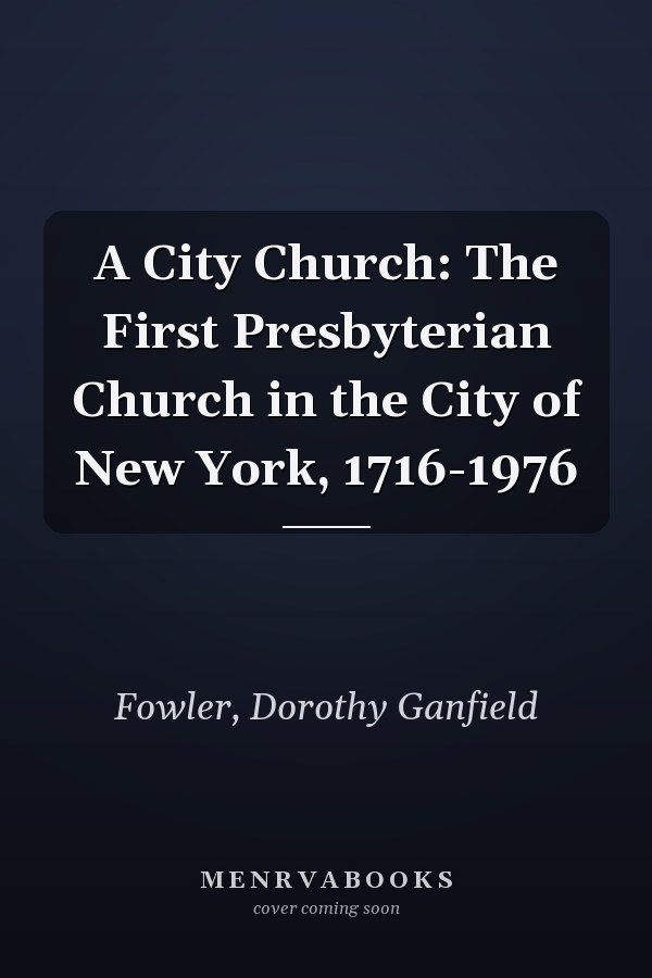 A City Church: The First Presbyterian Church in the City of New York, 1716-1976