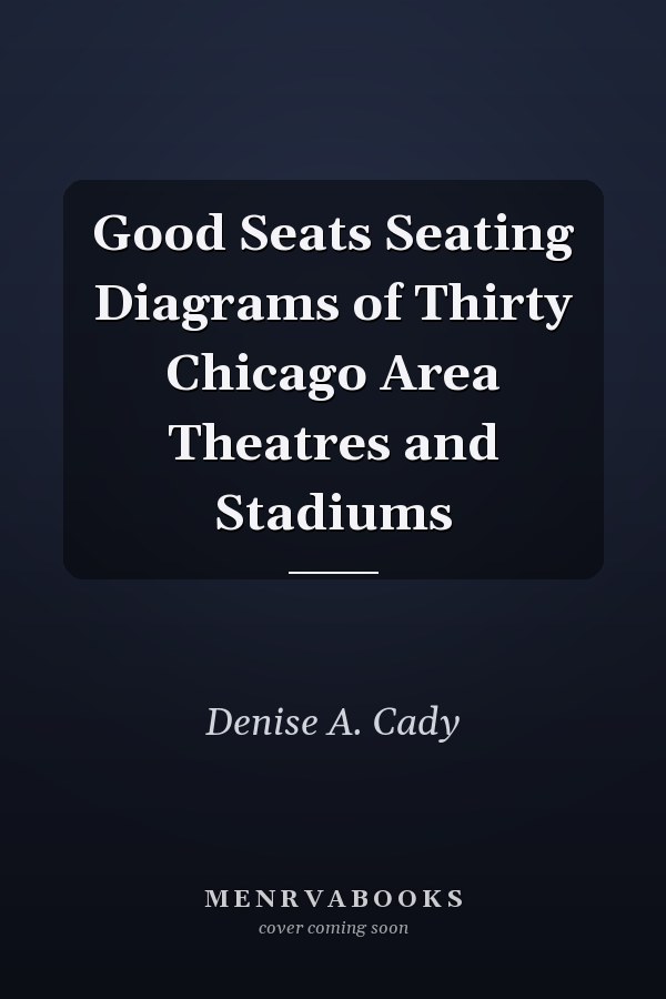 Good Seats Seating Diagrams of Thirty Chicago Area Theatres and Stadiums