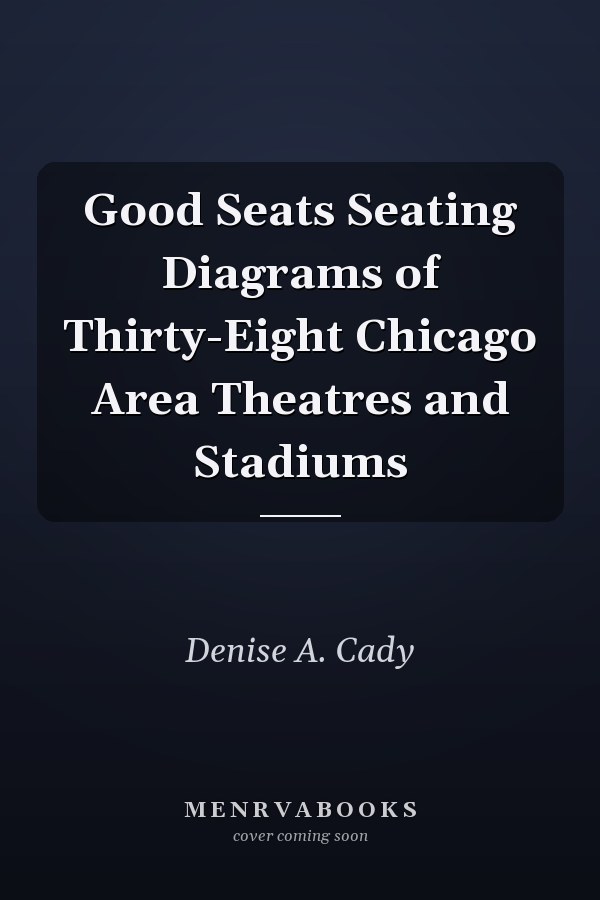 Good Seats Seating Diagrams of Thirty-Eight Chicago Area Theatres and Stadiums