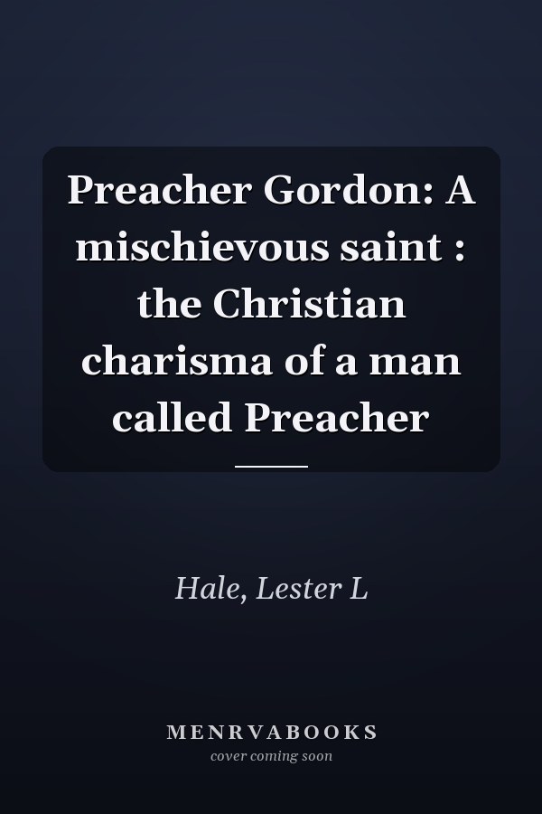 Preacher Gordon: A mischievous saint : the Christian charisma of a man called Preacher