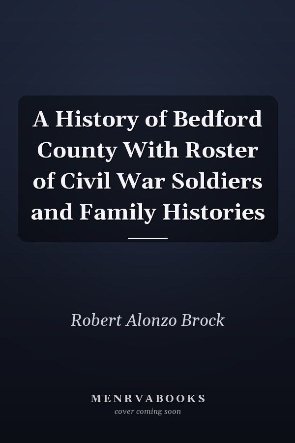 A History of Bedford County With Roster of Civil War Soldiers and Family Histories