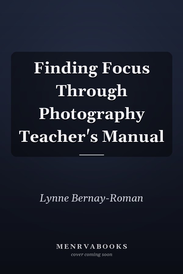 Finding Focus Through Photography Teacher's Manual