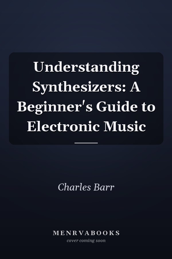 Understanding Synthesizers: A Beginner's Guide to Electronic Music