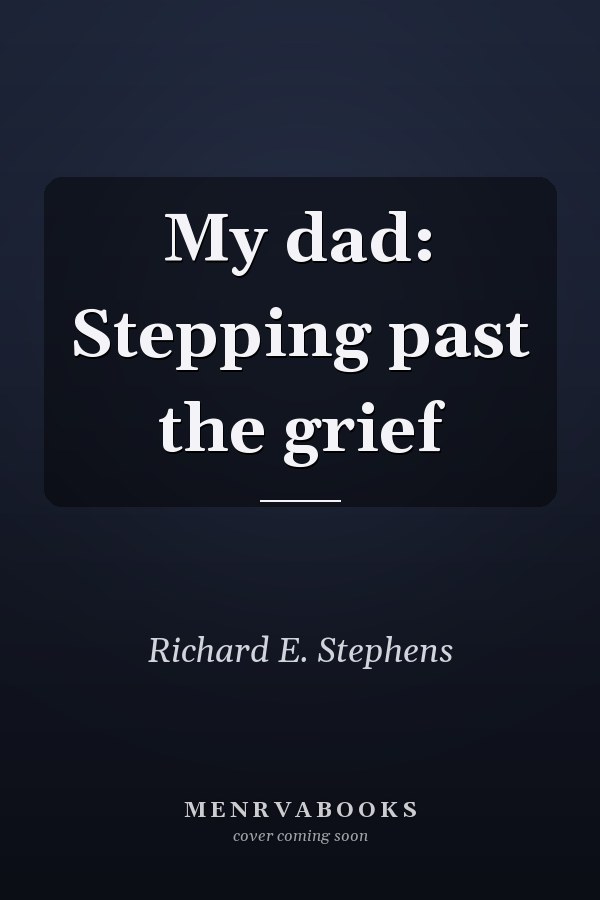 My dad: Stepping past the grief