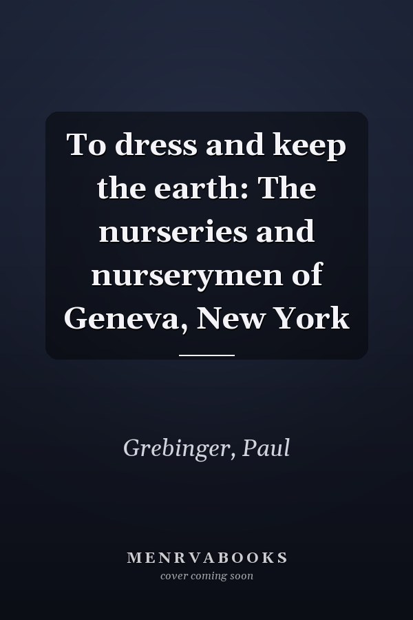 To dress and keep the earth: The nurseries and nurserymen of Geneva, New York