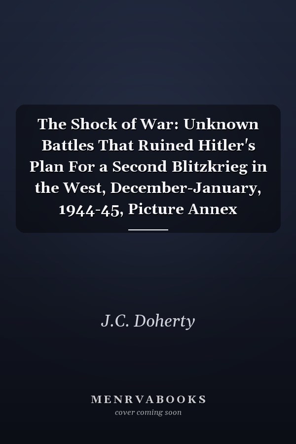 The Shock of War: Unknown Battles That Ruined Hitler's Plan For a Second Blitzkrieg in the West, December-January, 1944-45, Picture Annex