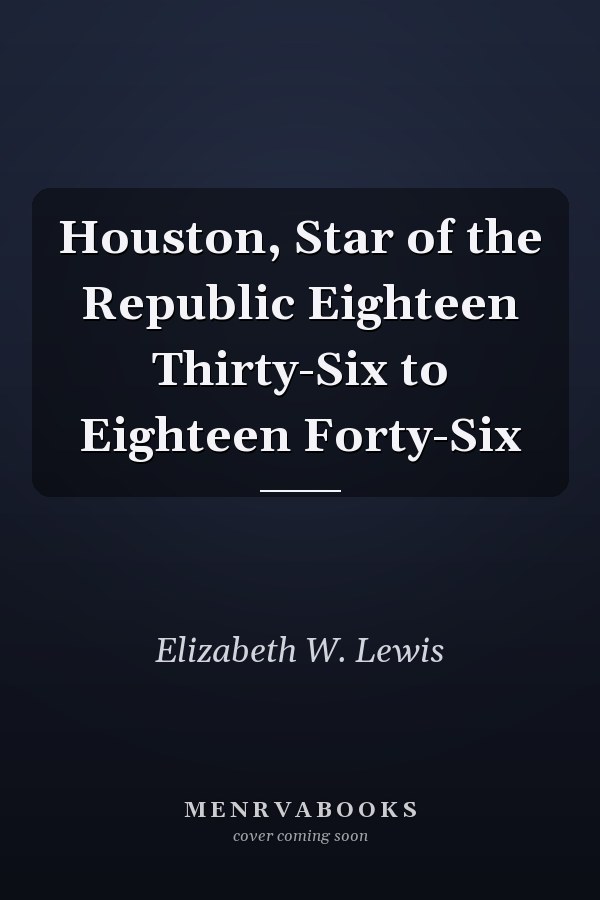 Houston, Star of the Republic Eighteen Thirty-Six to Eighteen Forty-Six