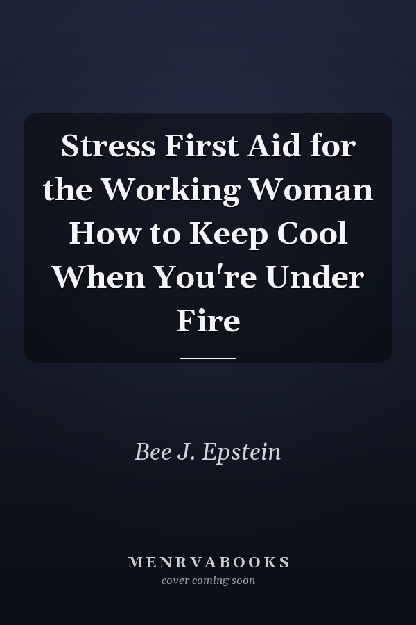 Stress First Aid for the Working Woman How to Keep Cool When You're Under Fire