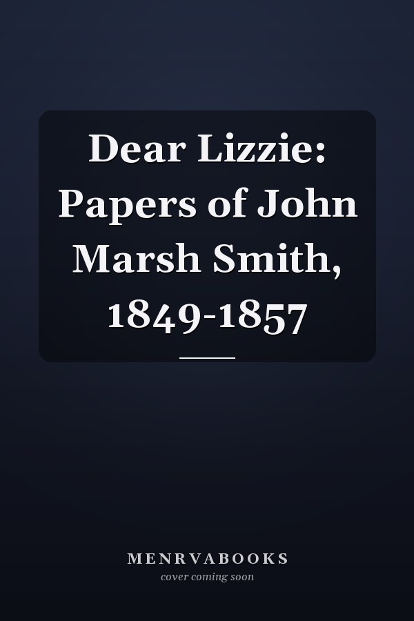 Dear Lizzie: Papers of John Marsh Smith, 1849-1857