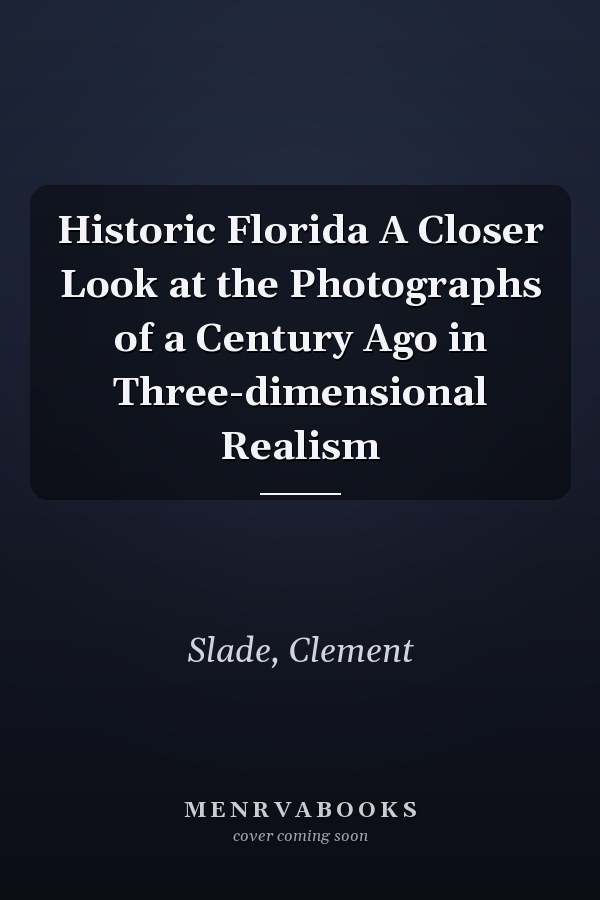 Historic Florida A Closer Look at the Photographs of a Century Ago in Three-dimensional Realism