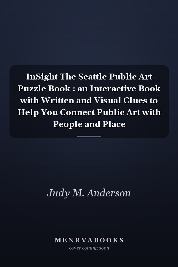 InSight The Seattle Public Art Puzzle Book : an Interactive Book with Written and Visual Clues to Help You Connect Public Art with People and Place