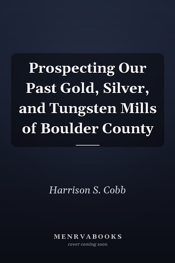 Prospecting Our Past Gold, Silver, and Tungsten Mills of Boulder County