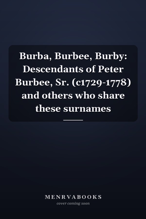 Burba, Burbee, Burby: Descendants of Peter Burbee, Sr. (c1729-1778) and others who share these surnames