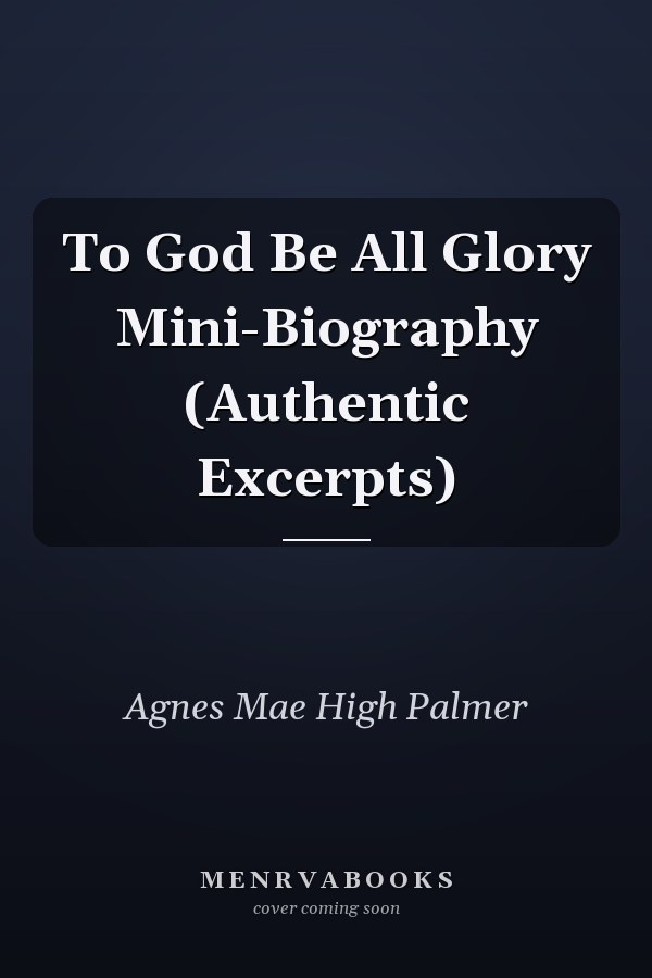 To God Be All Glory Mini-Biography (Authentic Excerpts)