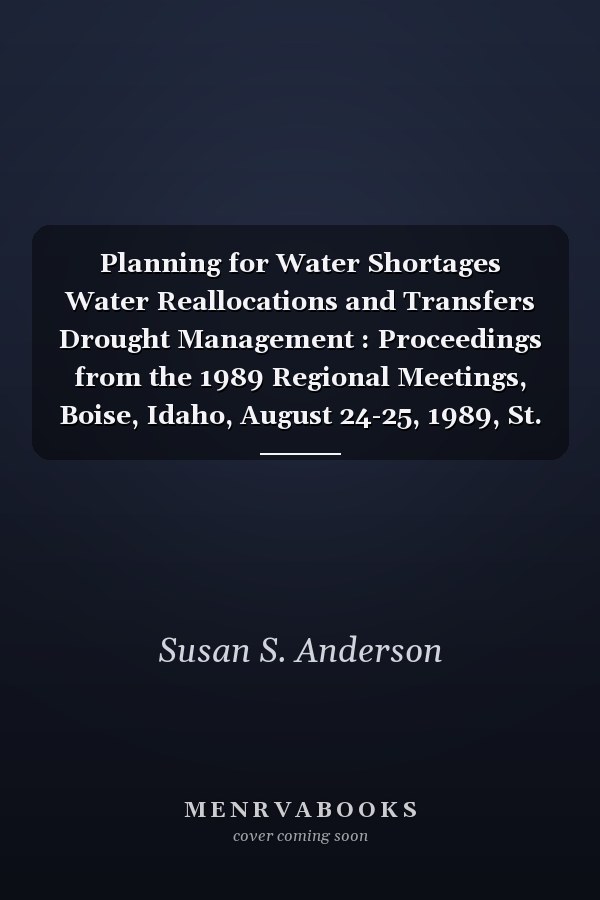 Planning for Water Shortages Water Reallocations and Transfers Drought Management : Proceedings from the 1989 Regional Meetings, Boise, Idaho, August 24-25, 1989, St. Louis, Missouri, October 19-21, 1989